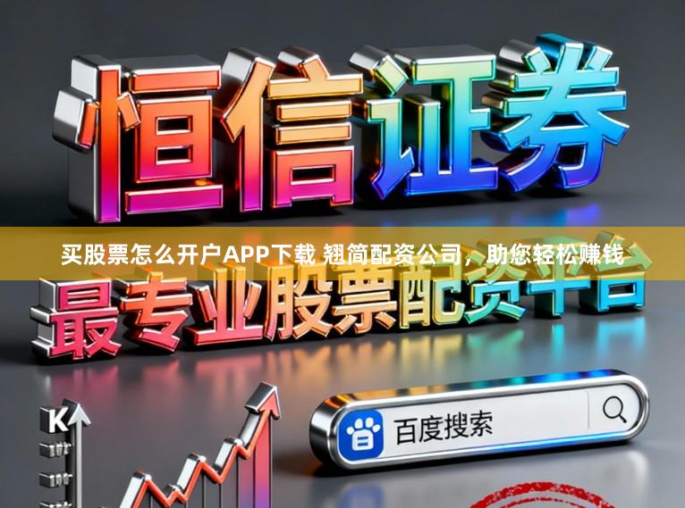 买股票怎么开户APP下载 翘简配资公司，助您轻松赚钱