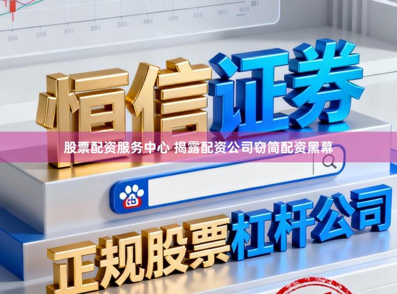 股票配资服务中心 揭露配资公司窃简配资黑幕
