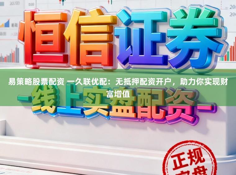 易策略股票配资 一久联优配：无抵押配资开户，助力你实现财富增值