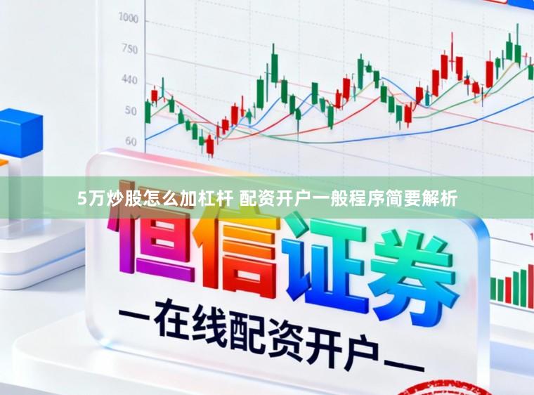 5万炒股怎么加杠杆 配资开户一般程序简要解析