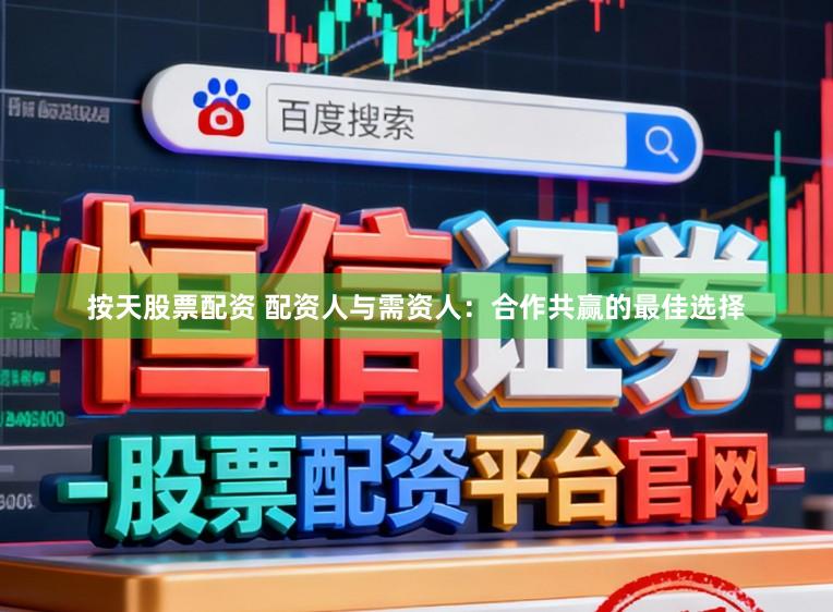 按天股票配资 配资人与需资人：合作共赢的最佳选择