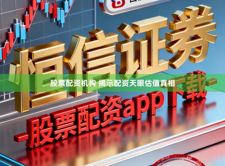 股票配资机构 揭示配资天眼估值真相
