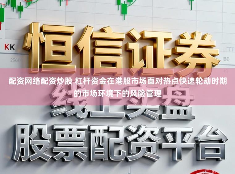 配资网络配资炒股 杠杆资金在港股市场面对热点快速轮动时期的市场环境下的风险管理