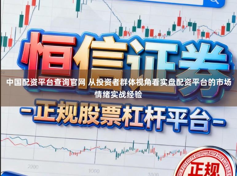 中国配资平台查询官网 从投资者群体视角看实盘配资平台的市场情绪实战经验