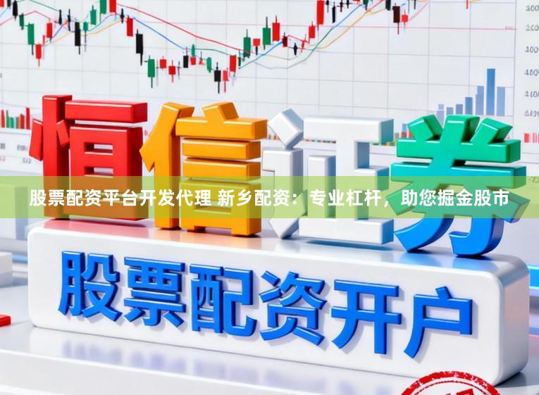 股票配资平台开发代理 新乡配资:专业杠杆,助您掘金股市
