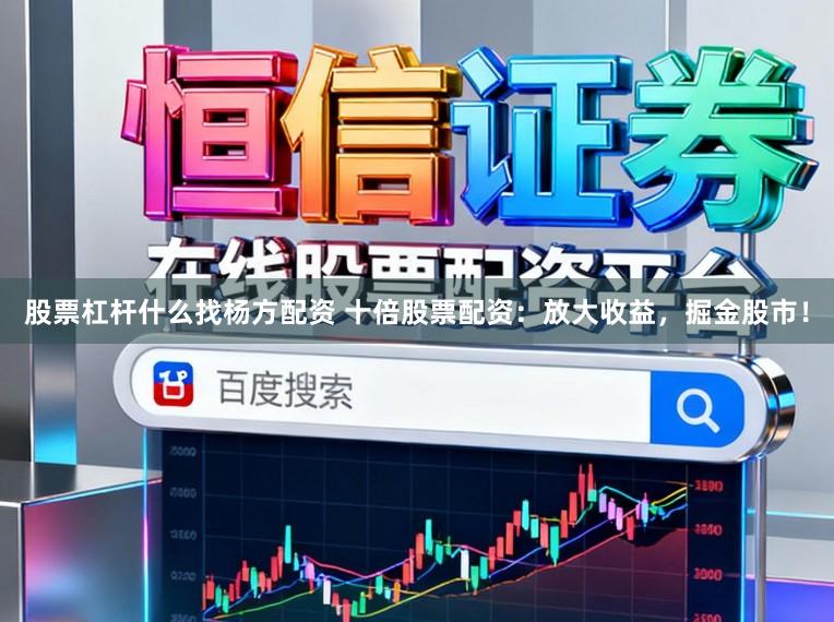 股票杠杆什么找杨方配资 十倍股票配资：放大收益，掘金股市！