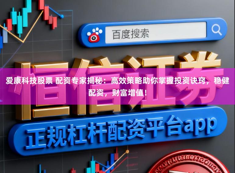 爱康科技股票 配资专家揭秘：高效策略助你掌握投资诀窍，稳健配资，财富增值！
