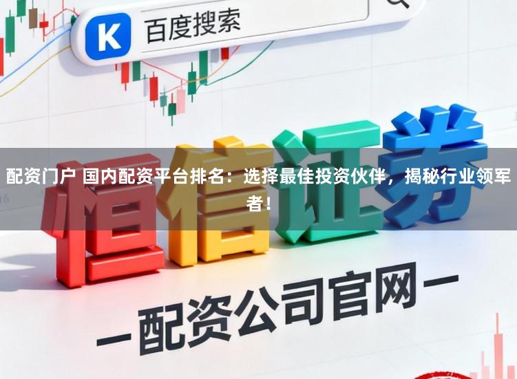配资门户 国内配资平台排名：选择最佳投资伙伴，揭秘行业领军者！