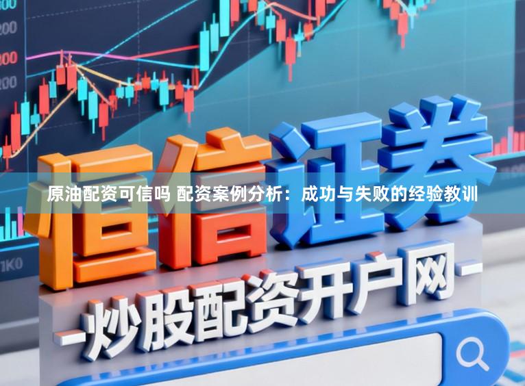 原油配资可信吗 配资案例分析：成功与失败的经验教训