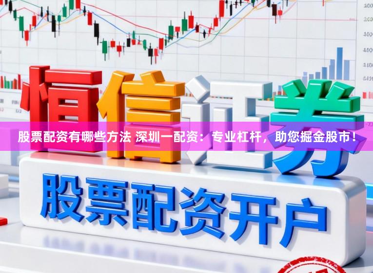 股票配资有哪些方法 深圳一配资：专业杠杆，助您掘金股市！