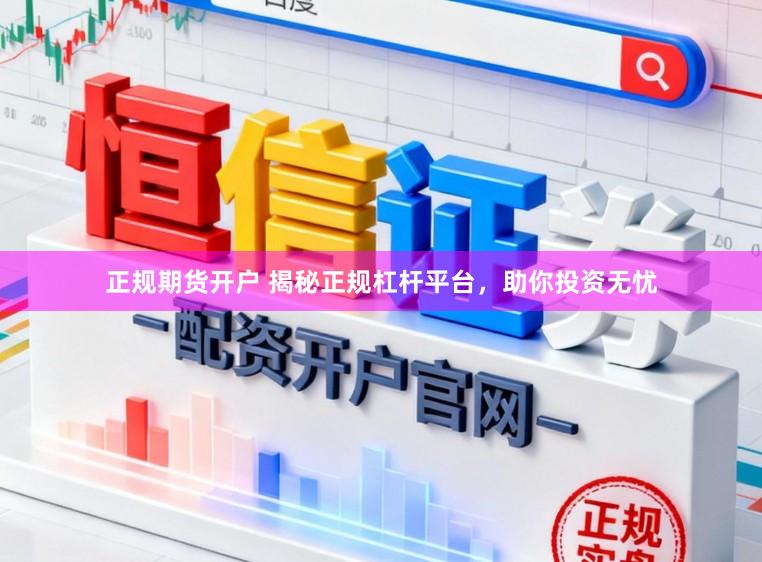 正规期货开户 揭秘正规杠杆平台,助你投资无忧
